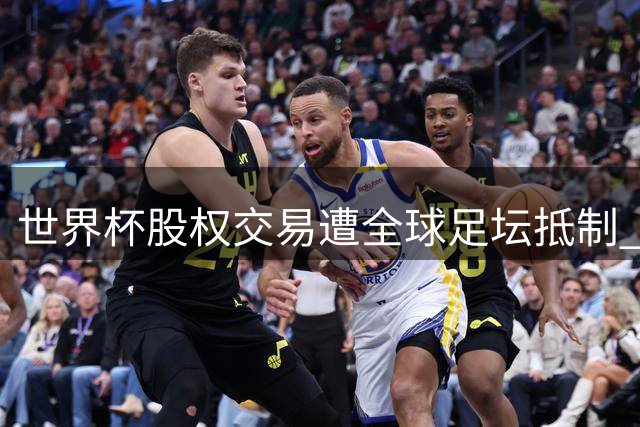 世界杯股权交易遭全球足坛抵制 核心顾问辞职令因凡蒂诺腹背受敌
