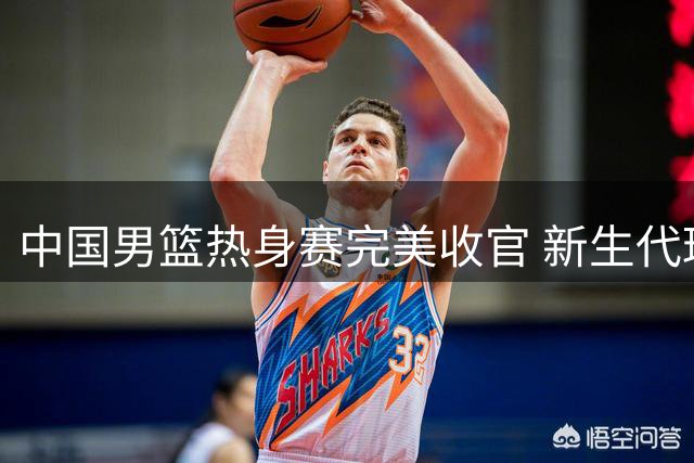 中国男篮热身赛完美收官 新生代球员闪耀国际团结杯