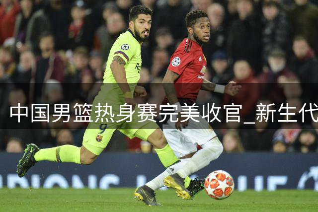 中国男篮热身赛完美收官 新生代球员闪耀国际团结杯