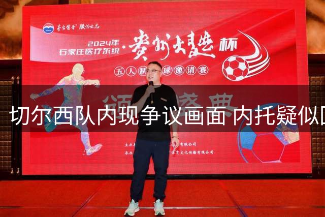 切尔西队内现争议画面 内托疑似回应队长手势