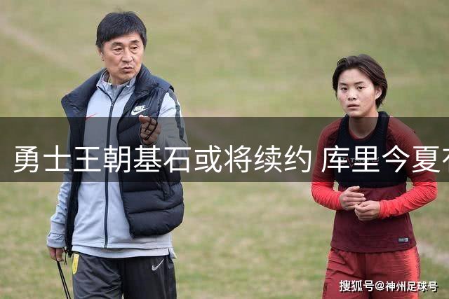 勇士王朝基石或将续约 库里今夏有望签下3年顶薪合同
