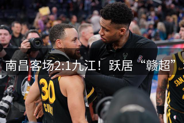 南昌客场2:1九江！跃居“赣超”积分榜次席