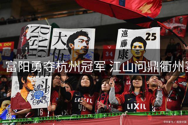 富阳勇夺杭州冠军 江山问鼎衢州赛区