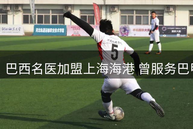 巴西名医加盟上海海港 曾服务巴甲豪门的医疗专家能否破解伤病魔咒？