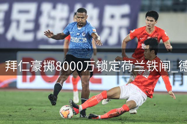 拜仁豪掷8000万锁定荷兰铁闸 德里赫特即将披上巴伐利亚战袍