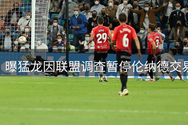 曝猛龙因联盟调查暂停伦纳德交易 快船暂持观望态度