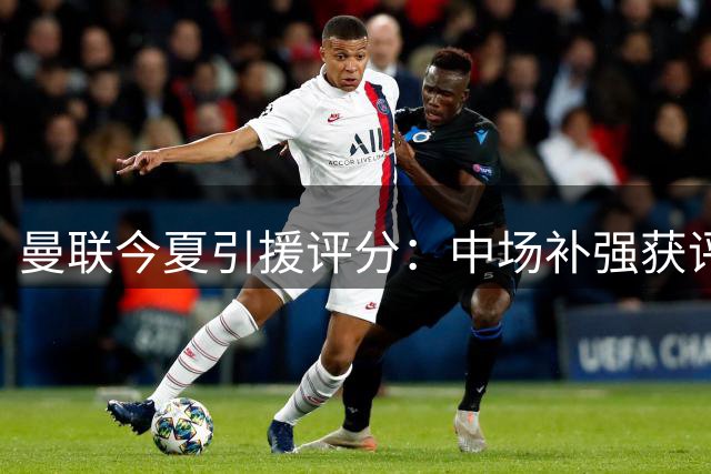 曼联今夏引援评分：中场补强获评及格 隐患犹存
