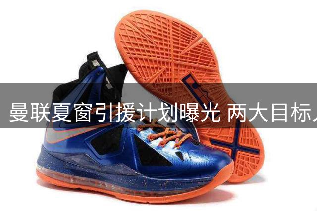 曼联夏窗引援计划曝光 两大目标人选身价超预算
