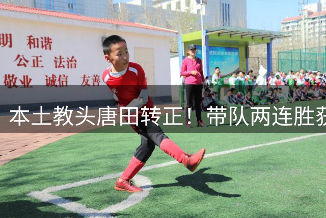 本土教头唐田转正！带队两连胜获泰山上下一致认可