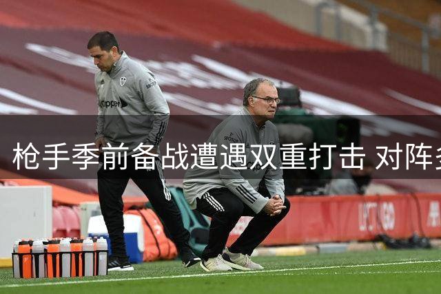 枪手季前备战遭遇双重打击 对阵多特蒙德成关键考验