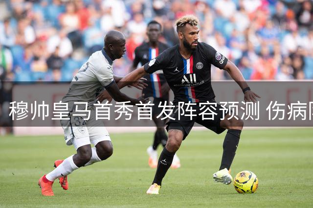穆帅皇马首秀首发阵容预测 伤病阴影下迎战西班牙人
