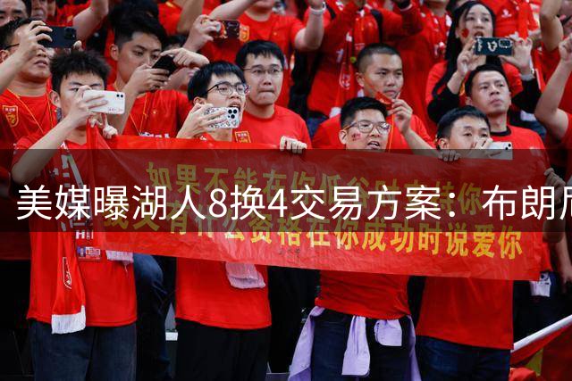 美媒曝湖人8换4交易方案：布朗尼或成费城新援 詹姆斯父子命运引热议
