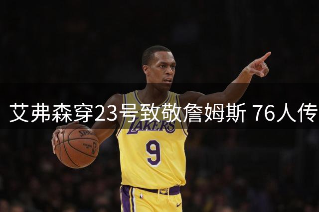 艾弗森穿23号致敬詹姆斯 76人传奇与新援完成跨时代联动