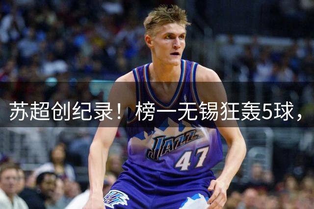 苏超创纪录！榜一无锡狂轰5球，宿迁杀进前三，八强格局彻底乱了