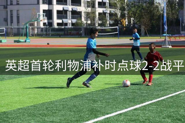 英超首轮利物浦补时点球2-2战平纽卡