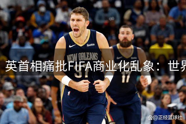 英首相痛批FIFA商业化乱象：世界杯主办权决策存疑 因凡蒂诺领导力遭质疑