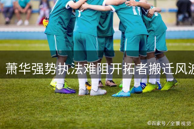 萧华强势执法难阻开拓者搬迁风波
