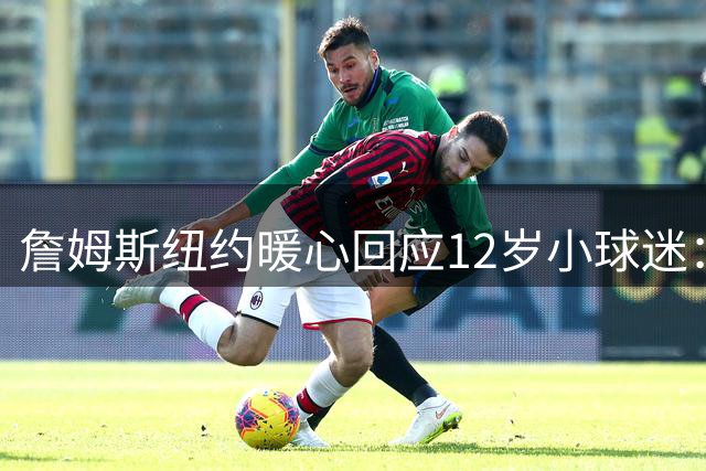 詹姆斯纽约暖心回应12岁小球迷：追逐职业体育梦，别被他人定义