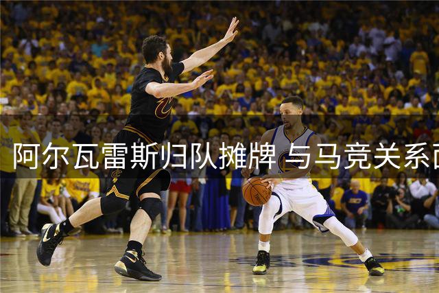 阿尔瓦雷斯归队摊牌 与马竞关系面临彻底崩盘