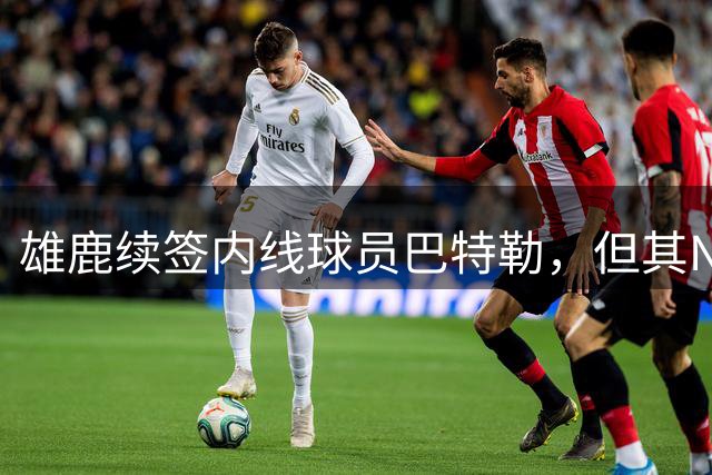雄鹿续签内线球员巴特勒，但其NBA前景仍难乐观
