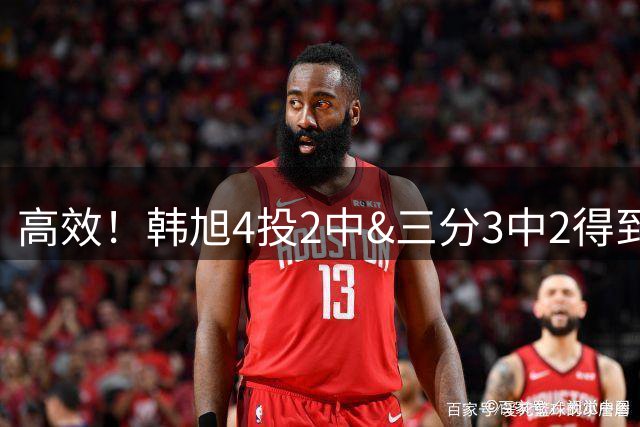 高效！韩旭4投2中&三分3中2得到6分7板1断1帽 正负值+4