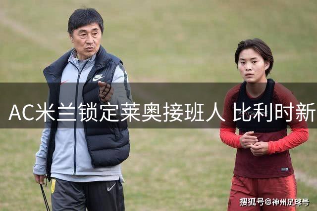 AC米兰锁定莱奥接班人 比利时新星成头号目标