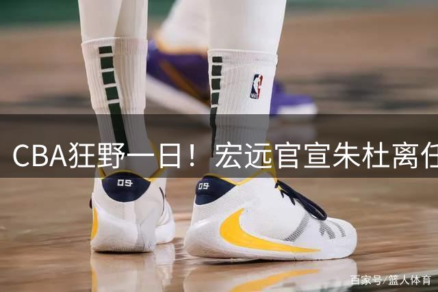 CBA狂野一日！宏远官宣朱杜离任，深圳续约王浩然，上海交易胡金秋被叫停