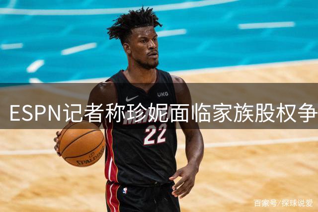ESPN记者称珍妮面临家族股权争端压力凸显